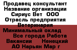 Продавец-консультант › Название организации ­ Сириус Вет, ООО › Отрасль предприятия ­ Ветеринария › Минимальный оклад ­ 9 000 - Все города Работа » Вакансии   . Ненецкий АО,Нарьян-Мар г.